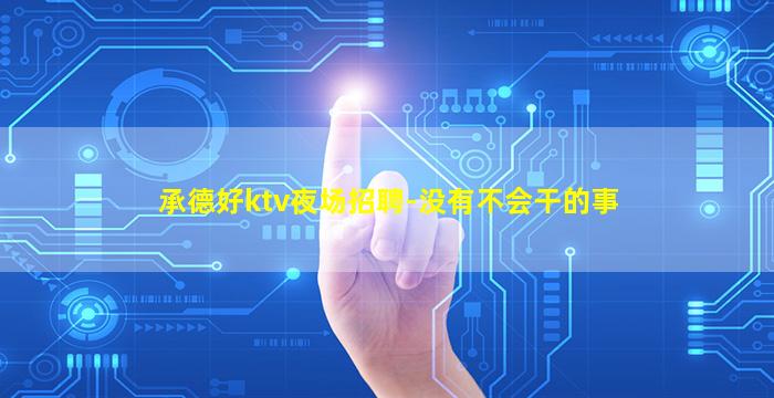 承德好ktv夜场招聘-没有不会干的事